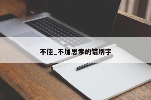 不佳_不加思索的错别字
