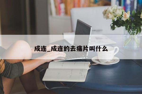 成连_成连的去痛片叫什么