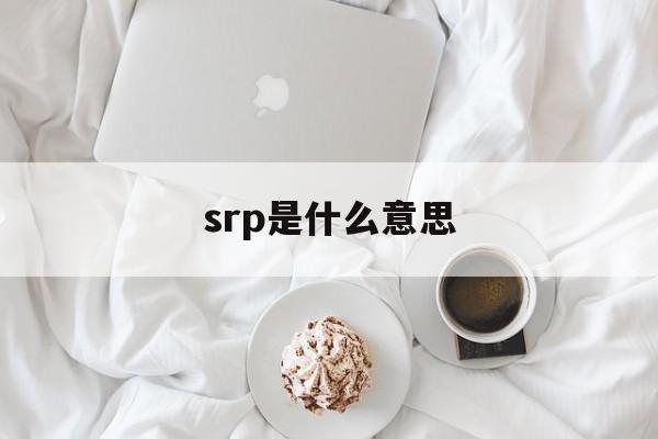 srp是什么意思(汽车msrp是什么意思) srp是什么意思(汽车msrp是什么意思)