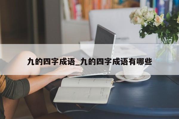 九的四字成语_九的四字成语有哪些