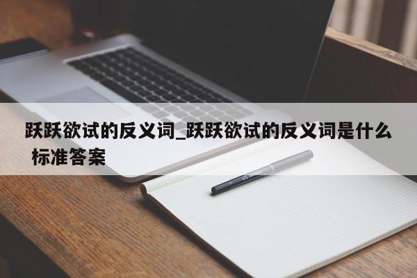 跃跃欲试的反义词_跃跃欲试的反义词是什么 标准答案
