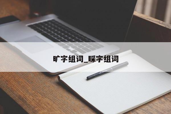 旷字组词_睬字组词