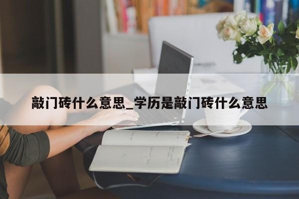 敲门砖什么意思_学历是敲门砖什么意思